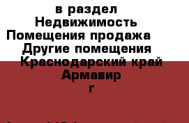  в раздел : Недвижимость » Помещения продажа »  » Другие помещения . Краснодарский край,Армавир г.